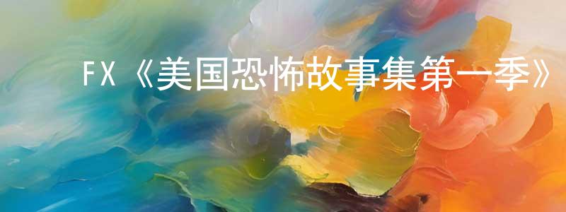 蔡明磊发布FX《美国恐怖故事集第一季》迅雷下载/在线观看/百度云-灵异/惊悚-美剧天堂